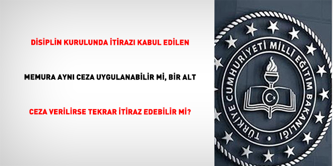 Disiplin kurulunda itirazÄ± kabul edilen memura aynÄ± ceza uygulanabilir mi, bir alt ceza verilirse tekrar itiraz edebilir mi?