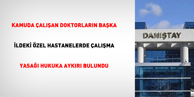 Kamuda Ã§alÄ±Åan doktorlarÄ±n baÅka ildeki Ã¶zel hastanelerde Ã§alÄ±Åma yasaÄÄ± hukuka aykÄ±rÄ± bulundu