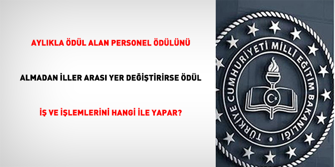 AylÄ±kla Ã¶dÃ¼l alan personel Ã¶dÃ¼lÃ¼nÃ¼ almadan iller arasÄ± yer deÄiÅtirirse Ã¶dÃ¼l iÅ ve iÅlemlerini hangi ile yapar?